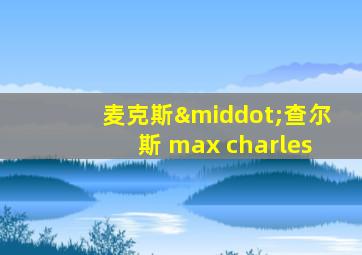 麦克斯·查尔斯 max charles